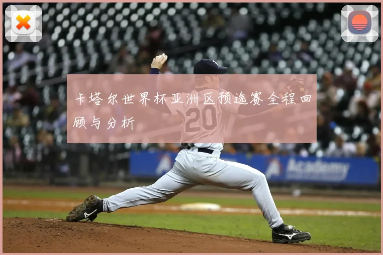 卡塔尔世界杯亚洲区预选赛全程回顾与分析