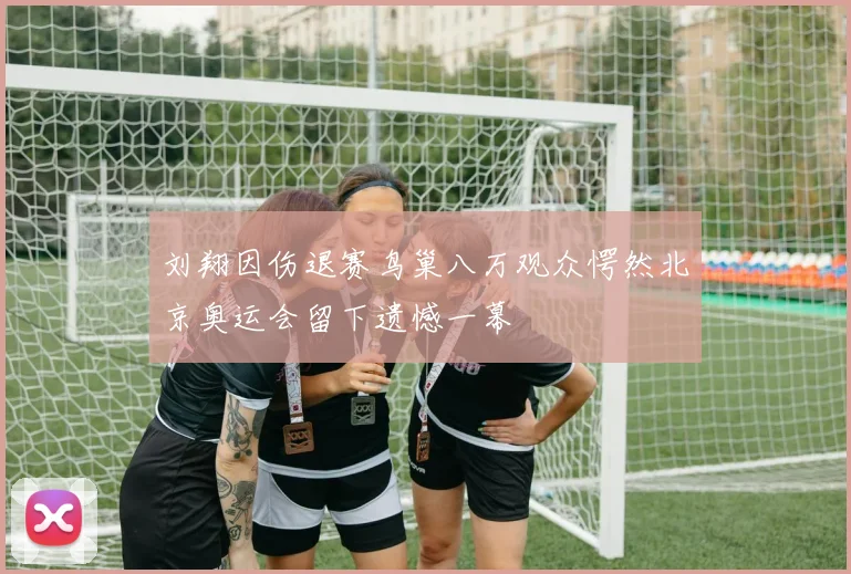 刘翔因伤退赛鸟巢八万观众愕然北京奥运会留下遗憾一幕