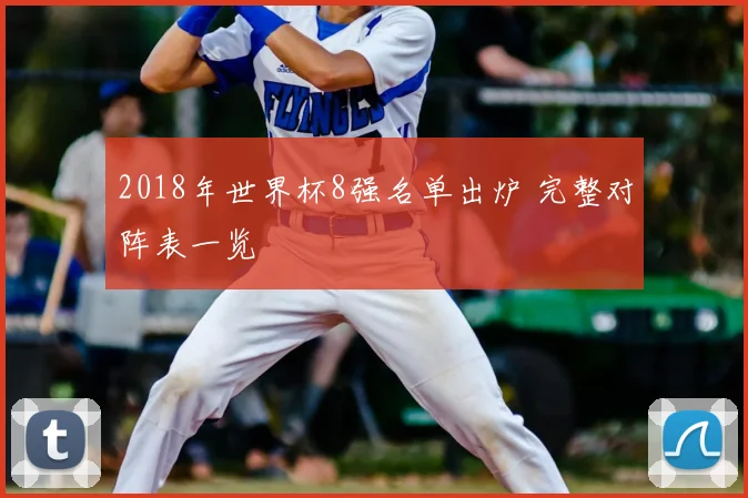 2018年世界杯8强名单出炉 完整对阵表一览