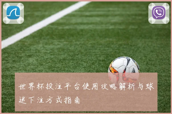 世界杯投注平台使用攻略解析与球迷下注方式指南