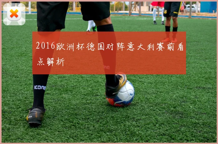 2016欧洲杯德国对阵意大利赛前看点解析