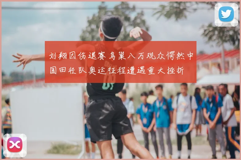 刘翔因伤退赛鸟巢八万观众愕然中国田径队奥运征程遭遇重大挫折