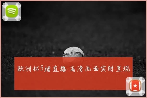 欧洲杯5楼直播 高清画面实时呈现
