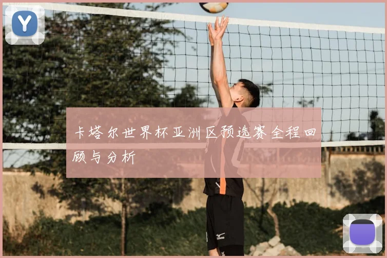 卡塔尔世界杯亚洲区预选赛全程回顾与分析