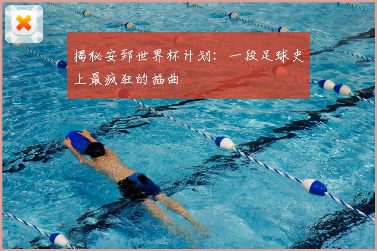 揭秘安郅世界杯计划：一段足球史上最疯狂的插曲