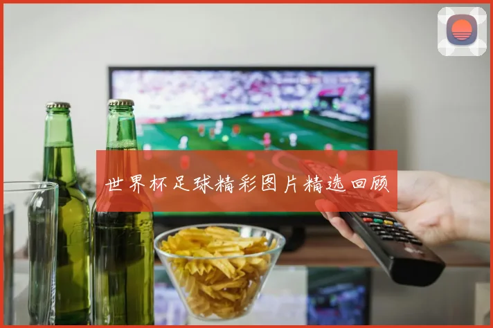 世界杯足球精彩图片精选回顾