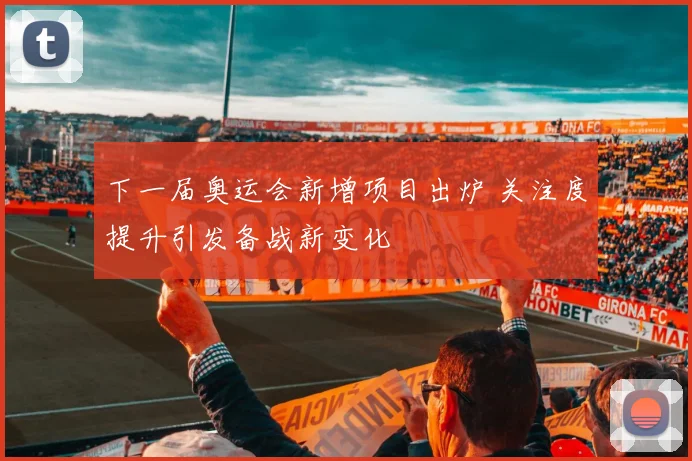 下一届奥运会新增项目出炉 关注度提升引发备战新变化