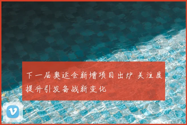 下一届奥运会新增项目出炉 关注度提升引发备战新变化