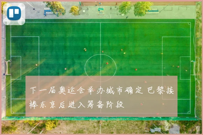 下一届奥运会举办城市确定 巴黎接棒东京后进入筹备阶段