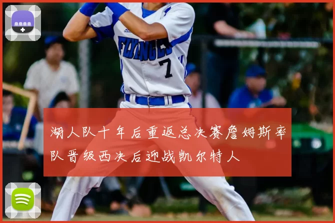 湖人队十年后重返总决赛詹姆斯率队晋级西决后迎战凯尔特人