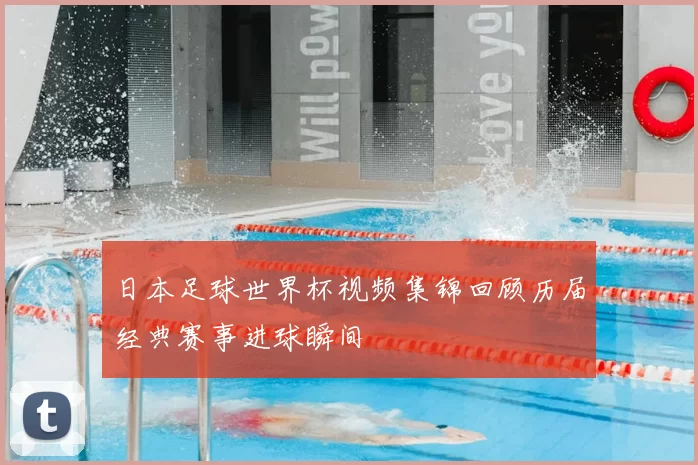 日本足球世界杯视频集锦回顾历届经典赛事进球瞬间