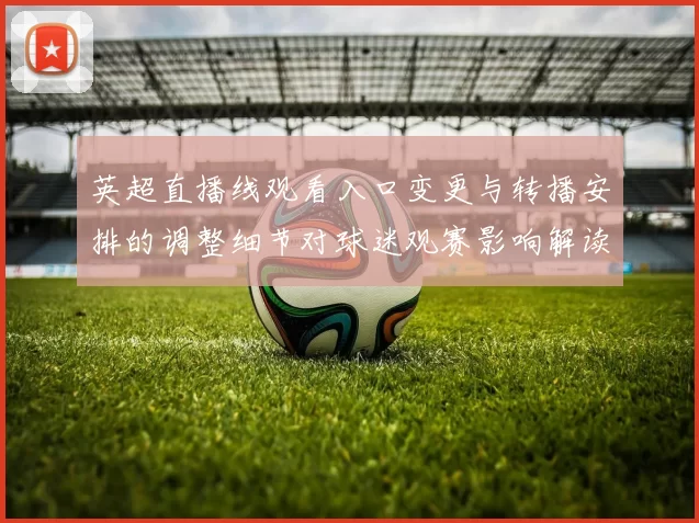 英超直播线观看入口变更与转播安排的调整细节对球迷观赛影响解读