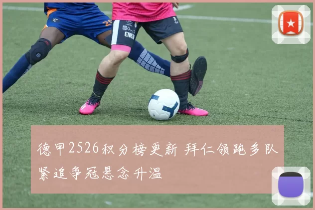 德甲2526积分榜更新 拜仁领跑多队紧追争冠悬念升温