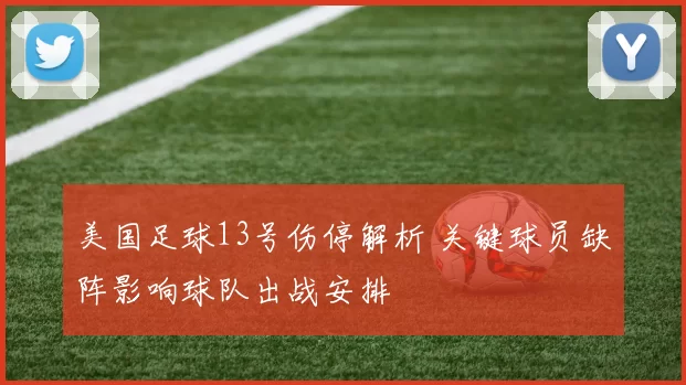 美国足球13号伤停解析 关键球员缺阵影响球队出战安排
