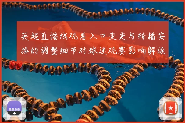 英超直播线观看入口变更与转播安排的调整细节对球迷观赛影响解读