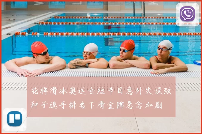 花样滑冰奥运会短节目意外失误致种子选手排名下滑金牌悬念加剧