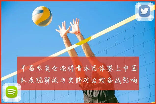 平昌冬奥会花样滑冰团体赛上中国队表现解读与奖牌对后续备战影响