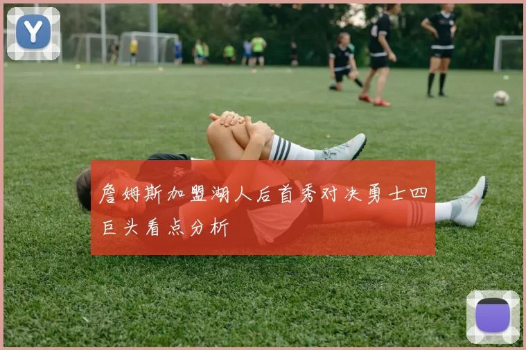 詹姆斯加盟湖人后首秀对决勇士四巨头看点分析