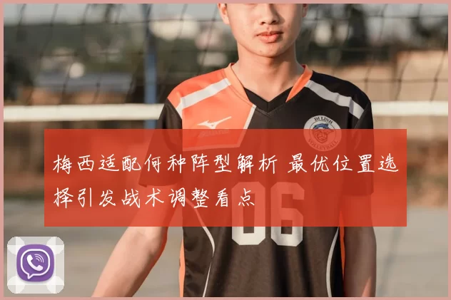 梅西适配何种阵型解析 最优位置选择引发战术调整看点