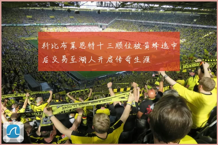 科比布莱恩特十三顺位被黄蜂选中后交易至湖人开启传奇生涯