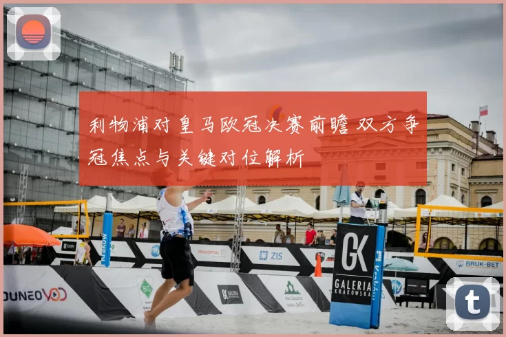 利物浦对皇马欧冠决赛前瞻 双方争冠焦点与关键对位解析