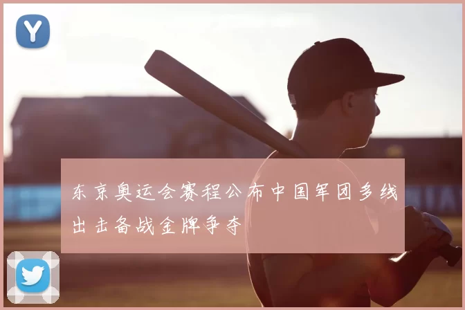 东京奥运会赛程公布中国军团多线出击备战金牌争夺