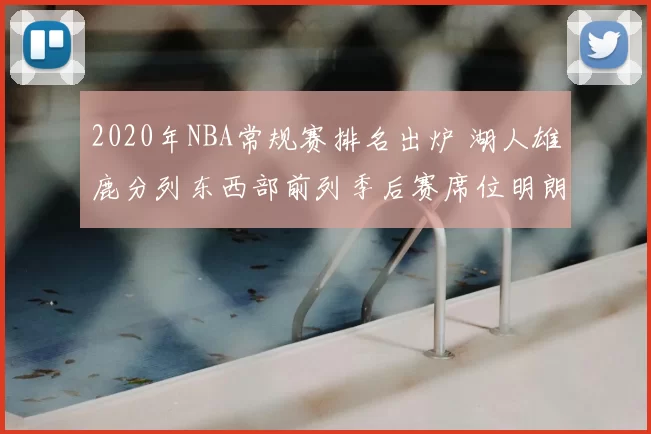 2020年NBA常规赛排名出炉 湖人雄鹿分列东西部前列季后赛席位明朗