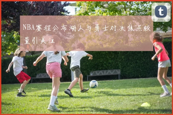 NBA赛程公布湖人与勇士对决焦点较量引关注