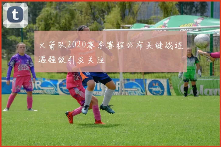 火箭队2020赛季赛程公布关键战连遇强敌引发关注