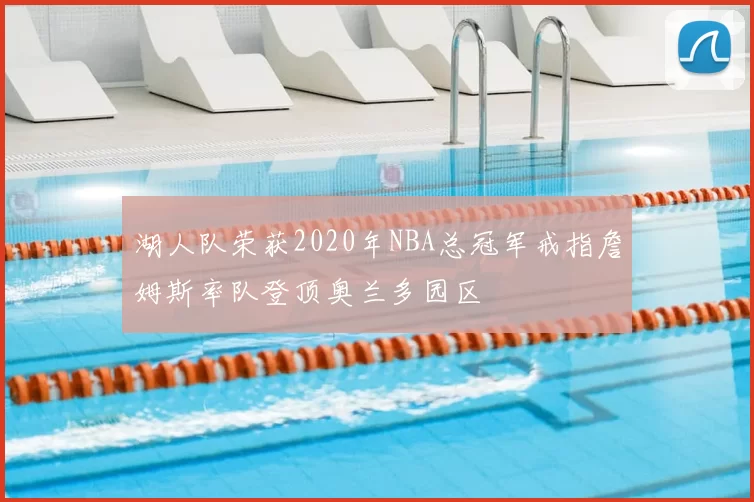 湖人队荣获2020年NBA总冠军戒指詹姆斯率队登顶奥兰多园区