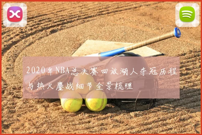 2020年NBA总决赛回放湖人夺冠历程与热火鏖战细节全景梳理