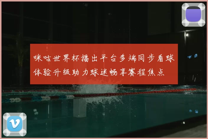 咪咕世界杯播出平台多端同步看球体验升级助力球迷畅享赛程焦点