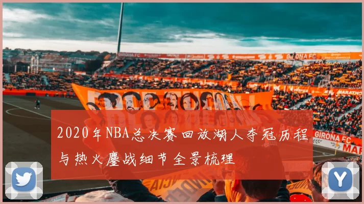 2020年NBA总决赛回放湖人夺冠历程与热火鏖战细节全景梳理