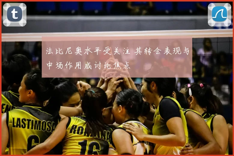 法比尼奥水平受关注 其转会表现与中场作用成讨论焦点
