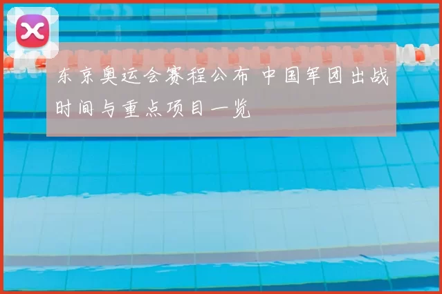 东京奥运会赛程公布 中国军团出战时间与重点项目一览