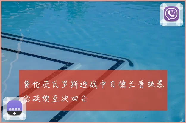 费伦茨瓦罗斯迎战中日德兰晋级悬念延续至次回合