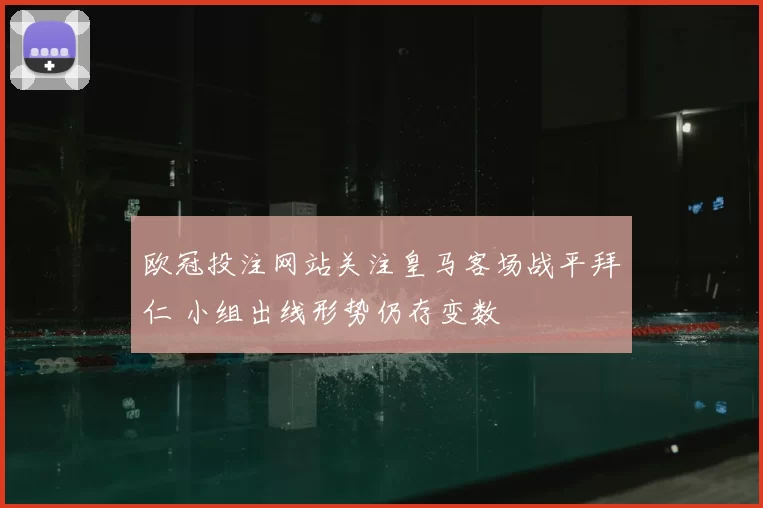 欧冠投注网站关注皇马客场战平拜仁 小组出线形势仍存变数