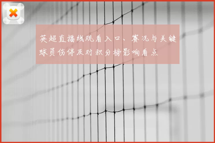 英超直播线观看入口、赛况与关键球员伤停及对积分榜影响看点