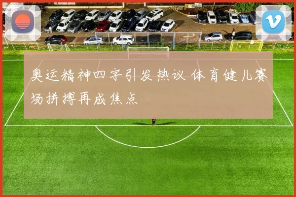 奥运精神四字引发热议 体育健儿赛场拼搏再成焦点