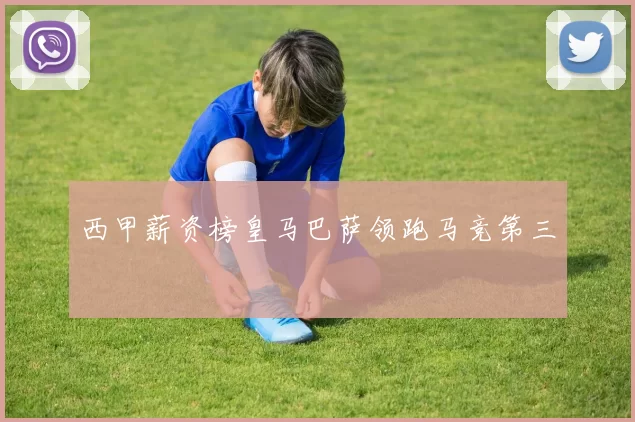 西甲薪资榜皇马巴萨领跑马竞第三