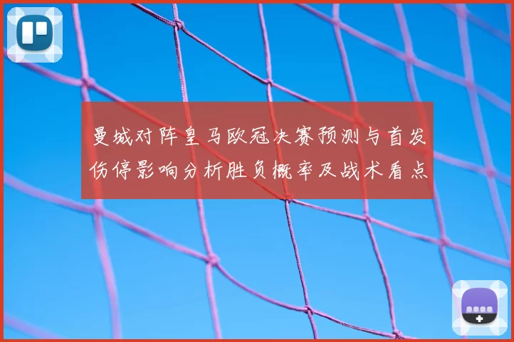 曼城对阵皇马欧冠决赛预测与首发伤停影响分析胜负概率及战术看点