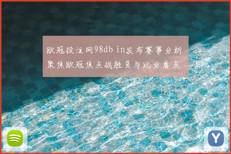 欧冠投注网98db in发布赛事分析 聚焦欧冠焦点战胜负与比分看点