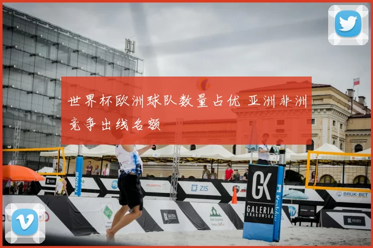 世界杯欧洲球队数量占优 亚洲非洲竞争出线名额