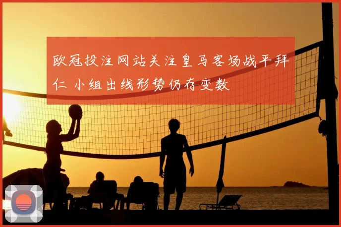 欧冠投注网站关注皇马客场战平拜仁 小组出线形势仍存变数