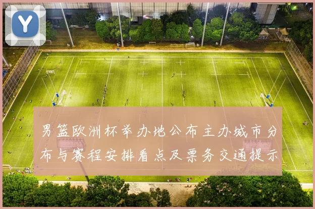 男篮欧洲杯举办地公布主办城市分布与赛程安排看点及票务交通提示