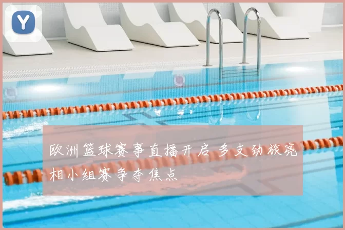 欧洲篮球赛事直播开启 多支劲旅亮相小组赛争夺焦点