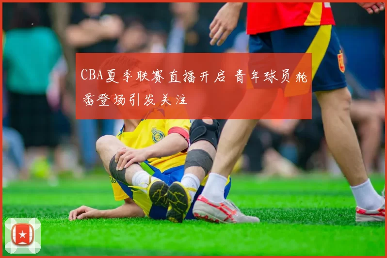 CBA夏季联赛直播开启 青年球员轮番登场引发关注