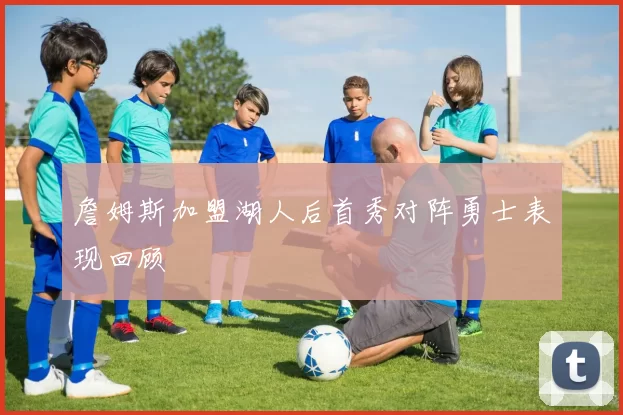 詹姆斯加盟湖人后首秀对阵勇士表现回顾