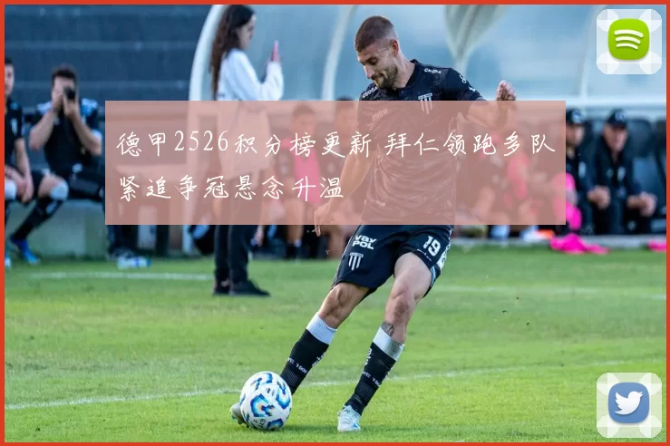 德甲2526积分榜更新 拜仁领跑多队紧追争冠悬念升温