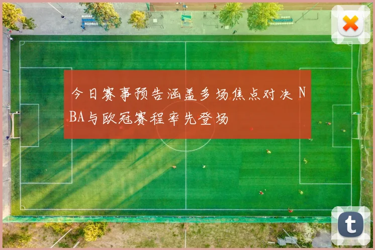 今日赛事预告涵盖多场焦点对决 NBA与欧冠赛程率先登场